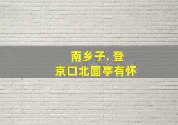 南乡子. 登京口北固亭有怀